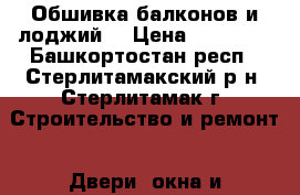 Обшивка балконов и лоджий. › Цена ­ 15 000 - Башкортостан респ., Стерлитамакский р-н, Стерлитамак г. Строительство и ремонт » Двери, окна и перегородки   